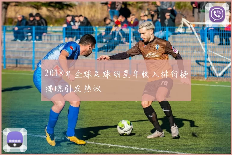 2018年全球足球明星年收入排行榜揭晓引发热议