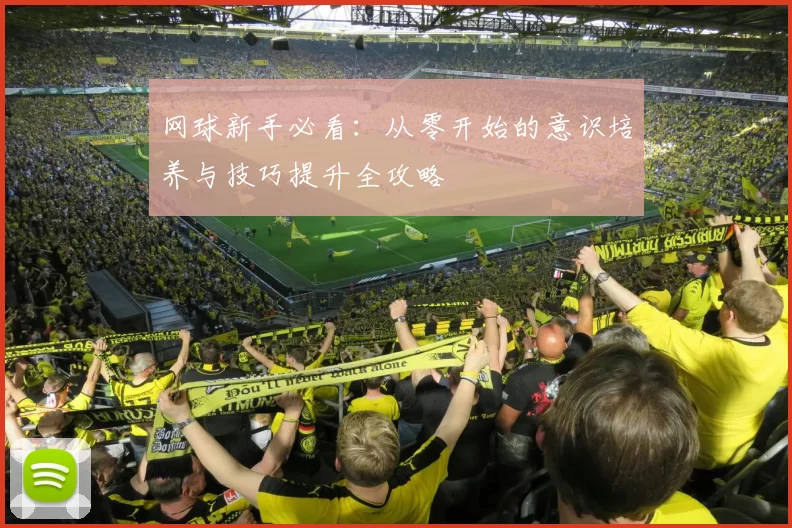 网球新手必看：从零开始的意识培养与技巧提升全攻略