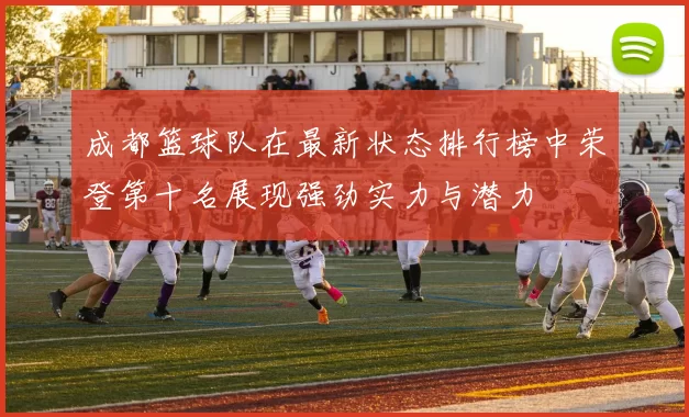 成都篮球队在最新状态排行榜中荣登第十名展现强劲实力与潜力