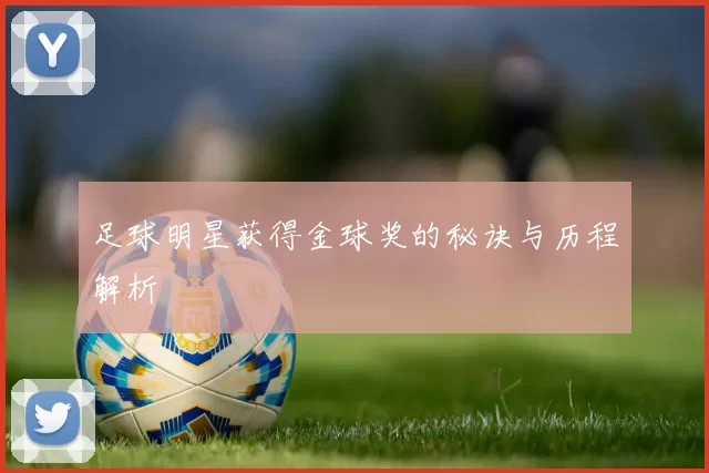 足球明星获得金球奖的秘诀与历程解析