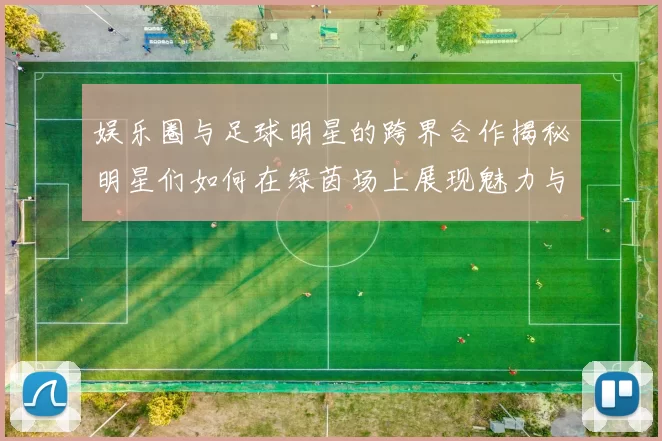 娱乐圈与足球明星的跨界合作揭秘明星们如何在绿茵场上展现魅力与才华