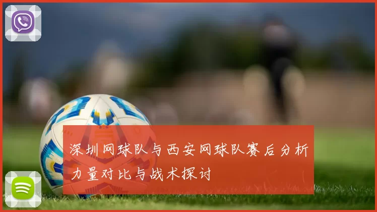 深圳网球队与西安网球队赛后分析力量对比与战术探讨