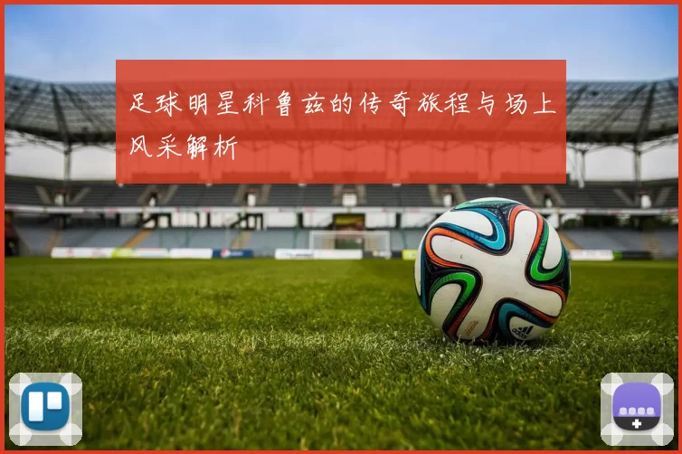 足球明星科鲁兹的传奇旅程与场上风采解析