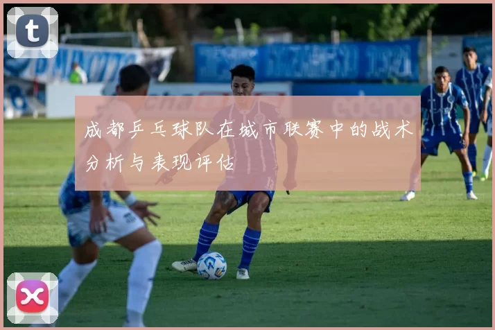 成都乒乓球队在城市联赛中的战术分析与表现评估