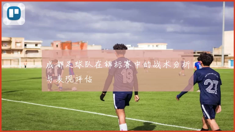 成都足球队在锦标赛中的战术分析与表现评估