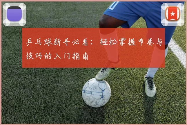 乒乓球新手必看：轻松掌握节奏与技巧的入门指南