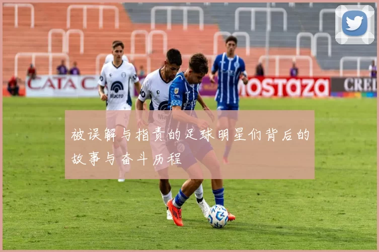 被误解与指责的足球明星们背后的故事与奋斗历程