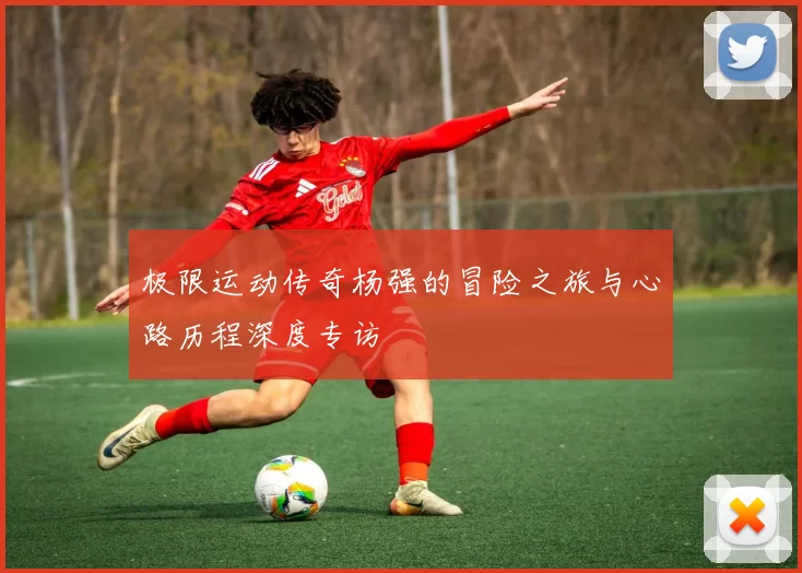 极限运动传奇杨强的冒险之旅与心路历程深度专访