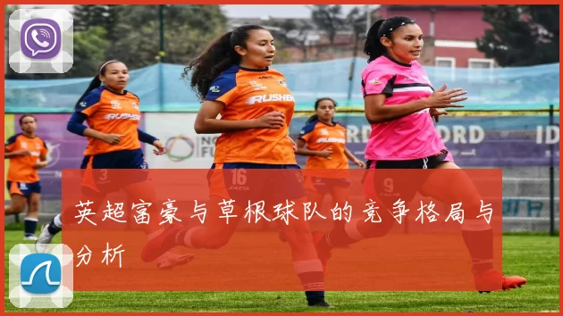 英超富豪与草根球队的竞争格局与分析