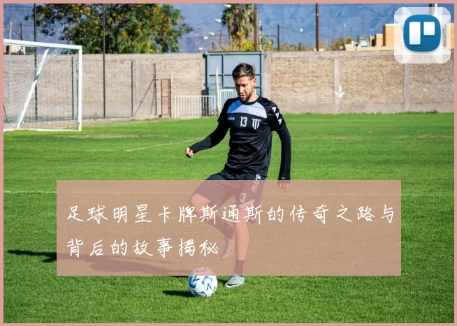 足球明星卡牌斯通斯的传奇之路与背后的故事揭秘