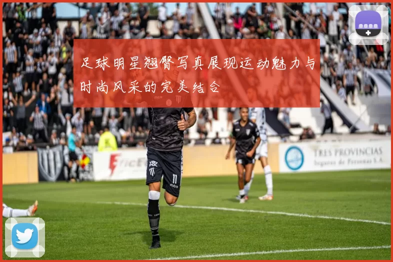 足球明星翘臀写真展现运动魅力与时尚风采的完美结合