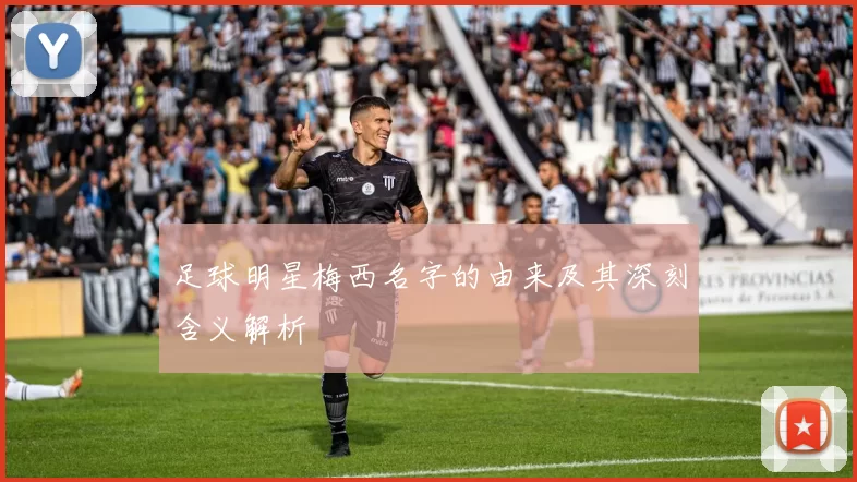 足球明星梅西名字的由来及其深刻含义解析