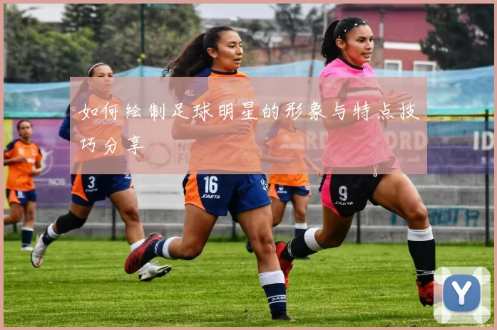如何绘制足球明星的形象与特点技巧分享