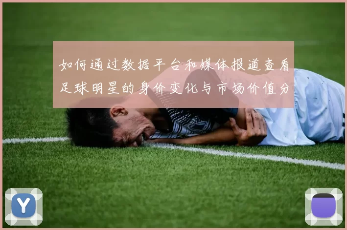 如何通过数据平台和媒体报道查看足球明星的身价变化与市场价值分析