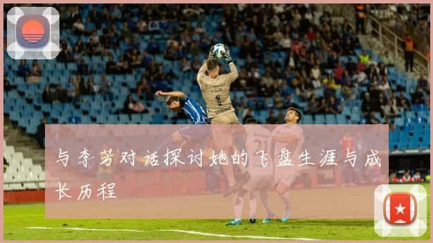 与李芳对话探讨她的飞盘生涯与成长历程